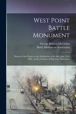 West Point Battle Monument: History of the Project to the Dedication of the Site June 15th 1864; [with ] Oration of Maj.-Gen. McClellan