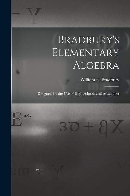 Bradbury‘s Elementary Algebra: ed for the Use of High Schools and Academies