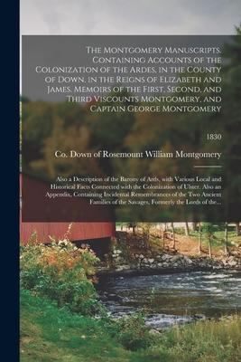 The Montgomery Manuscripts. Containing Accounts of the Colonization of the Ardes in the County of Down in the Reigns of Elizabeth and James. Memoirs