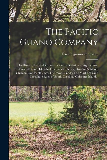The Pacific Guano Company; Its History; Its Products and Trade; Its Relation to Agriculture. Exhausted Guano Islands of the Pacific Ocean; Howland‘s I