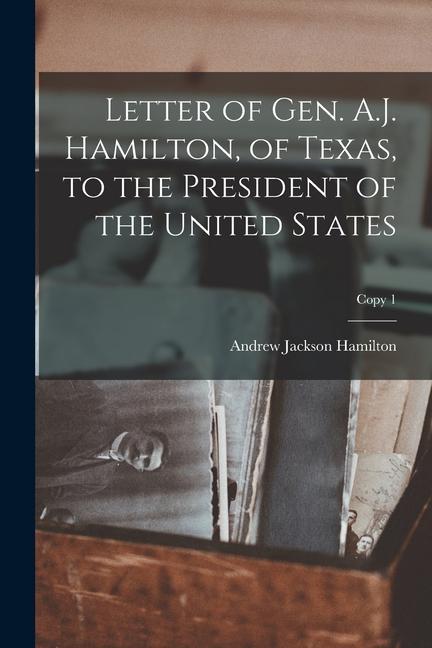 Letter of Gen. A.J. Hamilton of Texas to the President of the United States; copy 1