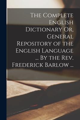 The Complete English Dictionary Or General Repository of the English Language ... By the Rev. Frederick Barlow ...