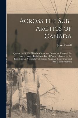 Across the Sub-Arctics of Canada [microform]: a Journey of 3 200 Miles by Canoe and Snowshoe Through the Barren Lands: Including a List of Plants Col