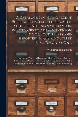 A Catalogue of New & Recent Publications Selected From the Stock of Willing & Williamson (successors to Adam Stevenson & Co.) Booksellers and Import