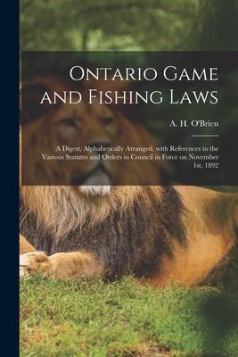 Ontario Game and Fishing Laws [microform]: a Digest Alphabetically Arranged With References to the Various Statutes and Orders in Council in Force o