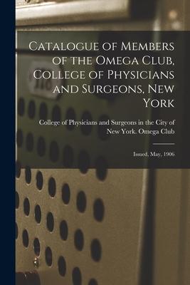 Catalogue of Members of the Omega Club College of Physicians and Surgeons New York: Issued May 1906