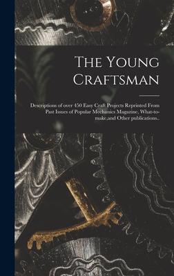 The Young Craftsman; Descriptions of Over 450 Easy Craft Projects Reprinted From Past Issues of Popular Mechanics Magazine What-to-make and Other Publications..
