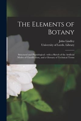 The Elements of Botany: Structural and Physiological: With a Sketch of the Artificial Modes of Classification and a Glossary of Technical Ter