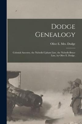 Dodge Genealogy; Colonial Ancestry the Nicholls-Upham Line the Nicholls-Bruce Line by Olive E. Dodge.