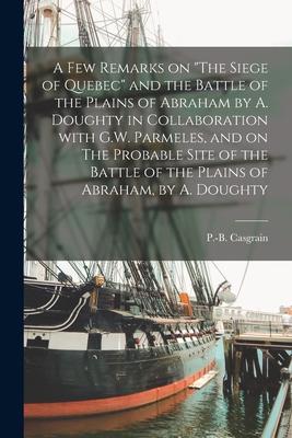 A Few Remarks on The Siege of Quebec and the Battle of the Plains of Abraham by A. Doughty in Collaboration With G.W. Parmeles and on The Probable