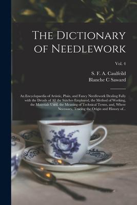 The Dictionary of Needlework: an Encyclopaedia of Artistic Plain and Fancy Needlework Dealing Fully With the Details of All the Stitches Employed