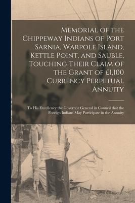 Memorial of the Chippeway Indians of Port Sarnia Warpole Island Kettle Point and Sauble Touching Their Claim of the Grant of £1100 Currency Perpe