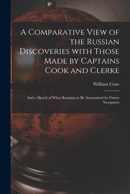 A Comparative View of the Russian Discoveries With Those Made by Captains Cook and Clerke [microform]: and a Sketch of What Remains to Be Ascertained