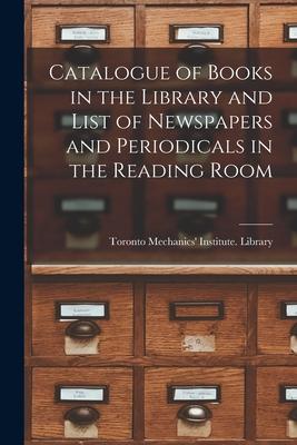 Catalogue of Books in the Library and List of Newspapers and Periodicals in the Reading Room [microform]