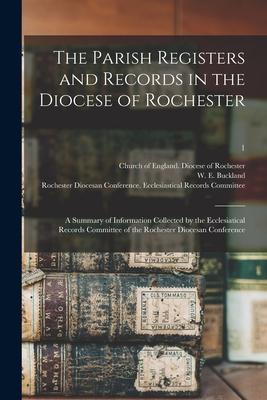 The Parish Registers and Records in the Diocese of Rochester: a Summary of Information Collected by the Ecclesiatical Records Committee of the Rochest