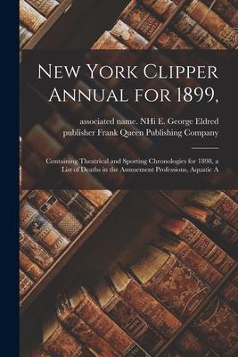 New York Clipper Annual for 1899: Containing Theatrical and Sporting Chronologies for 1898 a List of Deaths in the Amusement Professions Aquatic A