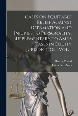 Cases on Equitable Relief Against Defamation and Injuries to Personality. Supplementary to Ame‘s Cases in Equity Jurisdiction Vol. 1