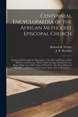 Centennial Encyclopaedia of the African Methodist Episcopal Church: Containing Principally the Biographies of the Men and Women Both Ministers and La