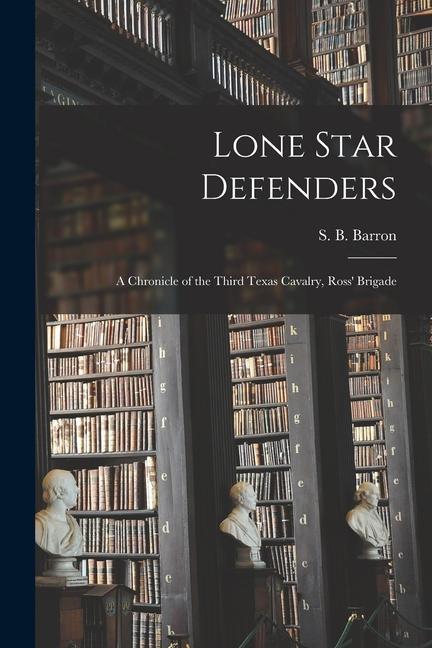 Lone Star Defenders; a Chronicle of the Third Texas Cavalry Ross‘ Brigade