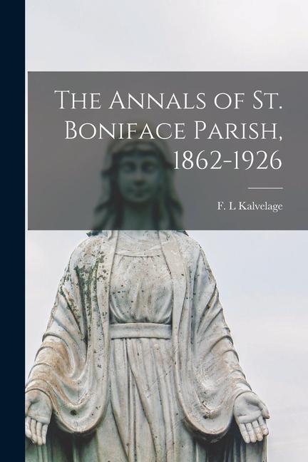 The Annals of St. Boniface Parish 1862-1926