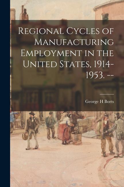 Regional Cycles of Manufacturing Employment in the United States 1914-1953. --