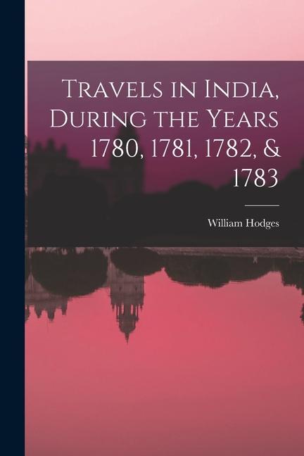 Travels in India During the Years 1780 1781 1782 & 1783