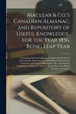 Maclear & Co.‘s Canadian Almanac and Repository of Useful Knowledge for the Year 1856 Being Leap Year [microform]: Containing Full and Authentic Co
