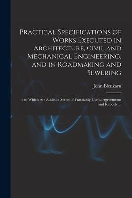 Practical Specifications of Works Executed in Architecture Civil and Mechanical Engineering and in Roadmaking and Sewering;: to Which Are Added a Se