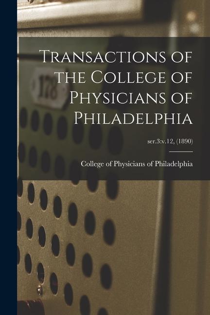 Transactions of the College of Physicians of Philadelphia; ser.3: v.12 (1890)