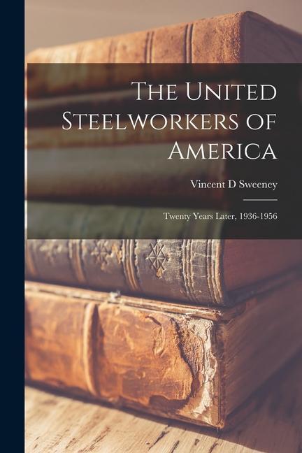 The United Steelworkers of America: Twenty Years Later 1936-1956