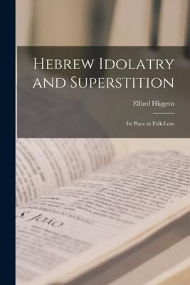 Hebrew Idolatry and Superstition: Its Place in Folk-lore
