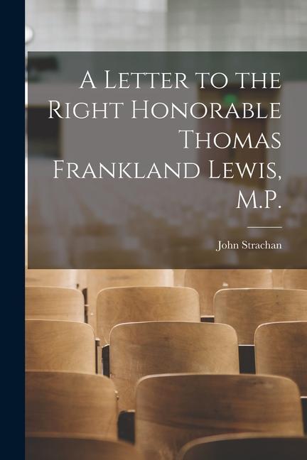 A Letter to the Right Honorable Thomas Frankland Lewis M.P. [microform]