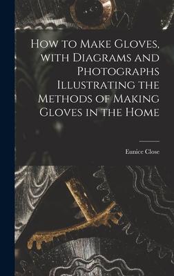 How to Make Gloves With Diagrams and Photographs Illustrating the Methods of Making Gloves in the Home
