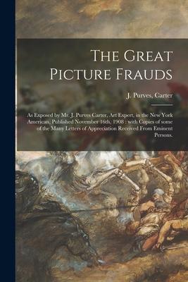 The Great Picture Frauds: as Exposed by Mr. J. Purves Carter Art Expert in the New York American Published November 16th 1908: With Copies o