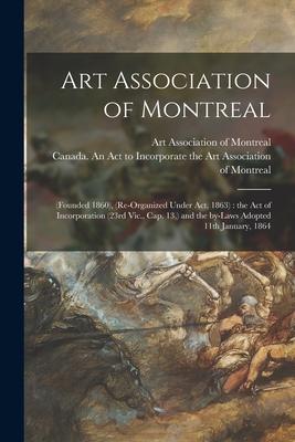 Art Association of Montreal [microform]: (founded 1860) (re-organized Under Act 1863): the Act of Incorporation (23rd Vic. Cap. 13 ) and the By-la