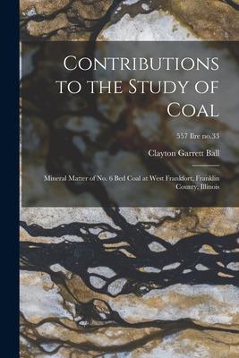 Contributions to the Study of Coal; Mineral Matter of No. 6 Bed Coal at West Frankfort Franklin County Illinois; 557 Ilre no.33