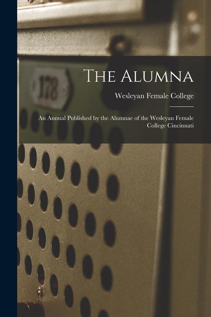 The Alumna: an Annual Published by the Alumnae of the Wesleyan Female College Cincinnati