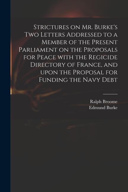 Strictures on Mr. Burke‘s Two Letters Addressed to a Member of the Present Parliament on the Proposals for Peace With the Regicide Directory of France