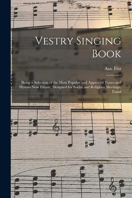 Vestry Singing Book: Being a Selection of the Most Popular and Approved Tunes and Hymns Now Extant ed for Social and Religious Meeti
