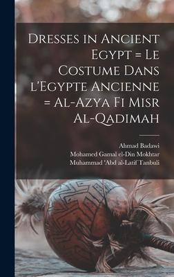 Dresses in Ancient Egypt = Le Costume Dans L‘Egypte Ancienne = Al-Azya Fi Misr Al-qadimah