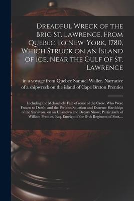 Dreadful Wreck of the Brig St. Lawrence From Quebec to New-York 1780 Which Struck on an Island of Ice Near the Gulf of St. Lawrence [microform]: I