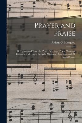 Prayer and Praise: or Hymns and Tunes for Prayer Meetings Praise Meetings Experience Meetings Revivals Missionary Meetings and All S
