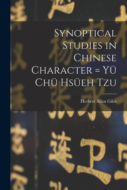 Synoptical Studies in Chinese Character = Yü Chü Hsüeh Tzu