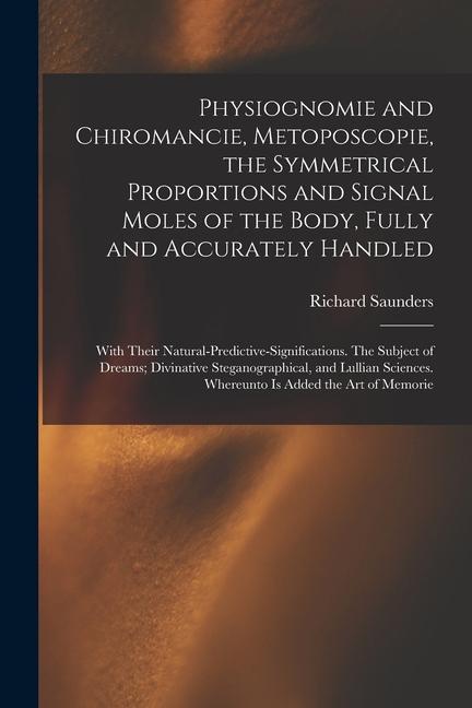 Physiognomie and Chiromancie Metoposcopie the Symmetrical Proportions and Signal Moles of the Body Fully and Accurately Handled; With Their Natural