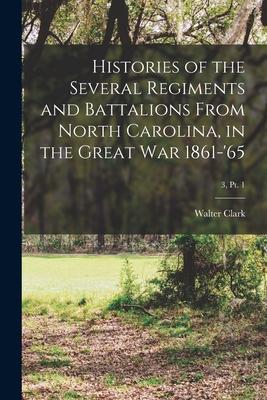 Histories of the Several Regiments and Battalions From North Carolina in the Great War 1861-‘65; 3 pt. 1