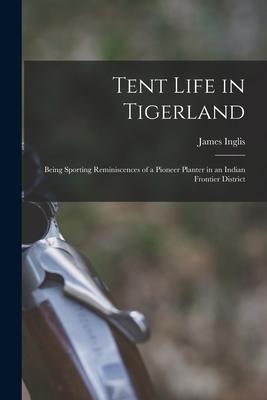 Tent Life in Tigerland: Being Sporting Reminiscences of a Pioneer Planter in an Indian Frontier District