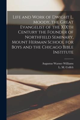 Life and Work of Dwight L. Moody the Great Evangelist of the XIXth Century [microform] the Founder of Northfield Seminary Mount Herman School for Bo