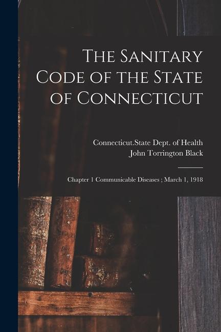 The Sanitary Code of the State of Connecticut: Chapter 1 Communicable Diseases; March 1 1918