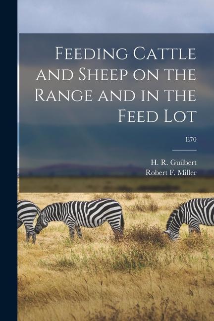 Feeding Cattle and Sheep on the Range and in the Feed Lot; E70