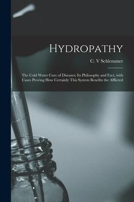 Hydropathy; the Cold Water Cure of Diseases; Its Philosophy and Fact With Cases Proving How Certainly This System Benefits the Afflicted